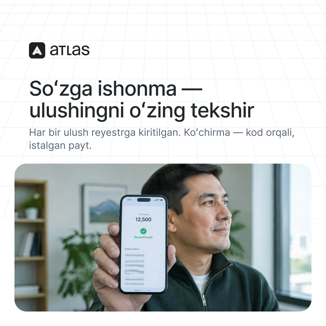 Atlas: Soʻzga ishonma — ulushingni oʻzing tekshir. Har bir ulush reyestrga kiritilgan. Koʻchirma — kod orqali, istalgan payt.